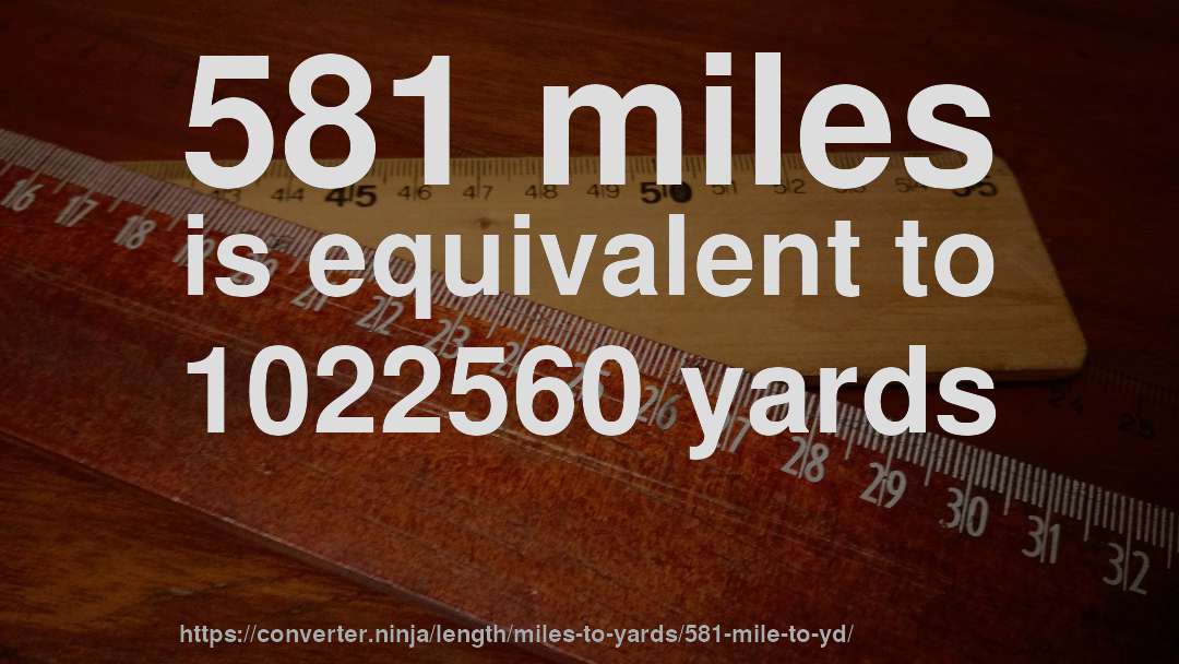 581 miles is equivalent to 1022560 yards