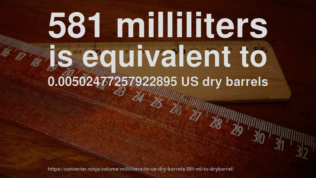581 milliliters is equivalent to 0.00502477257922895 US dry barrels