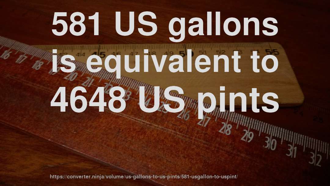 581 US gallons is equivalent to 4648 US pints