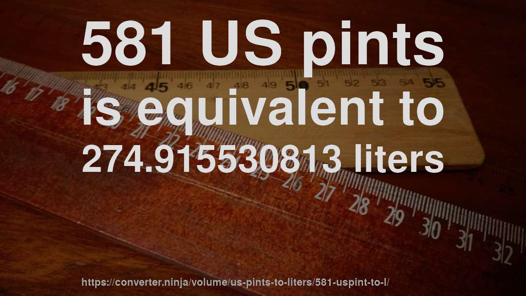 581 US pints is equivalent to 274.915530813 liters