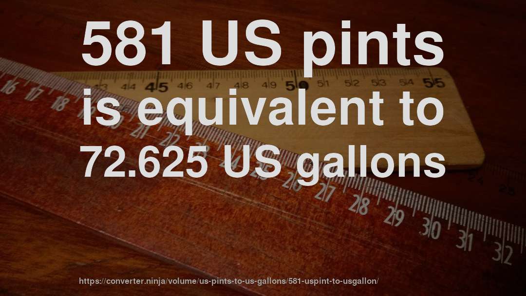 581 US pints is equivalent to 72.625 US gallons