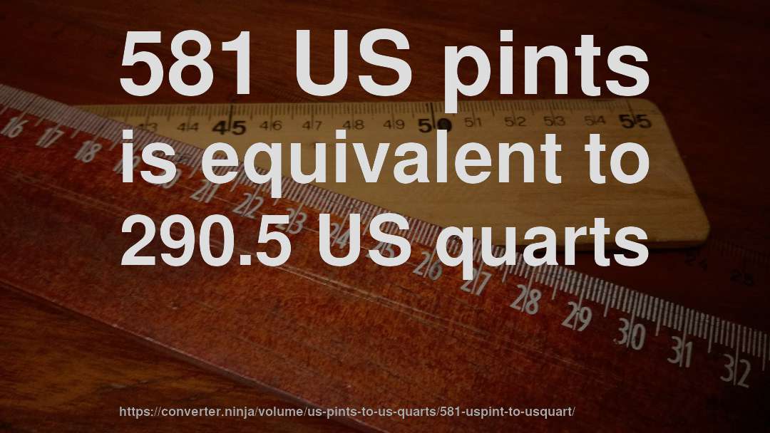 581 US pints is equivalent to 290.5 US quarts