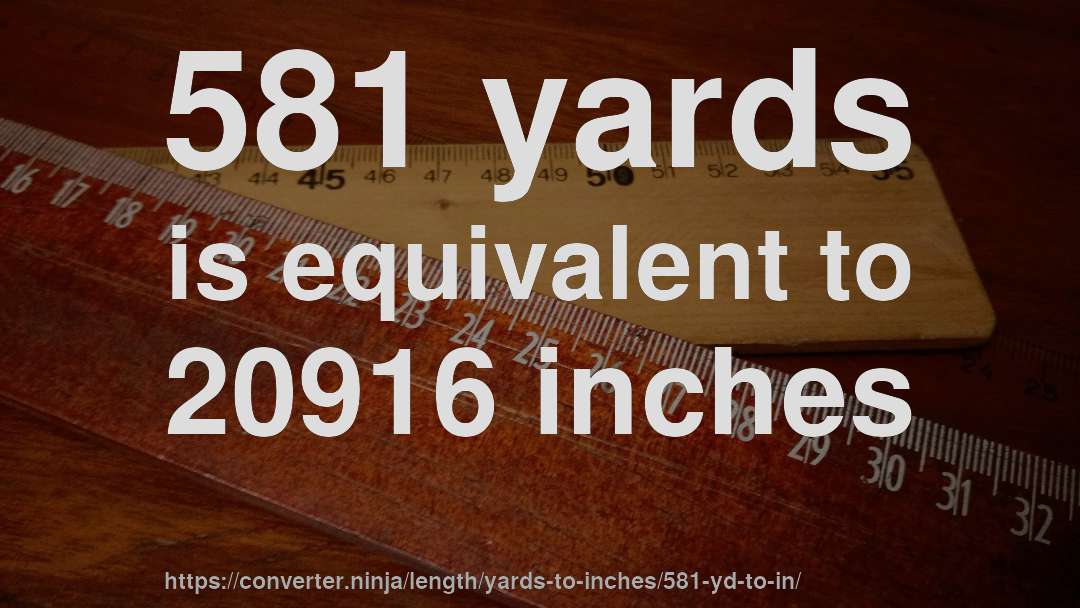 581 yards is equivalent to 20916 inches