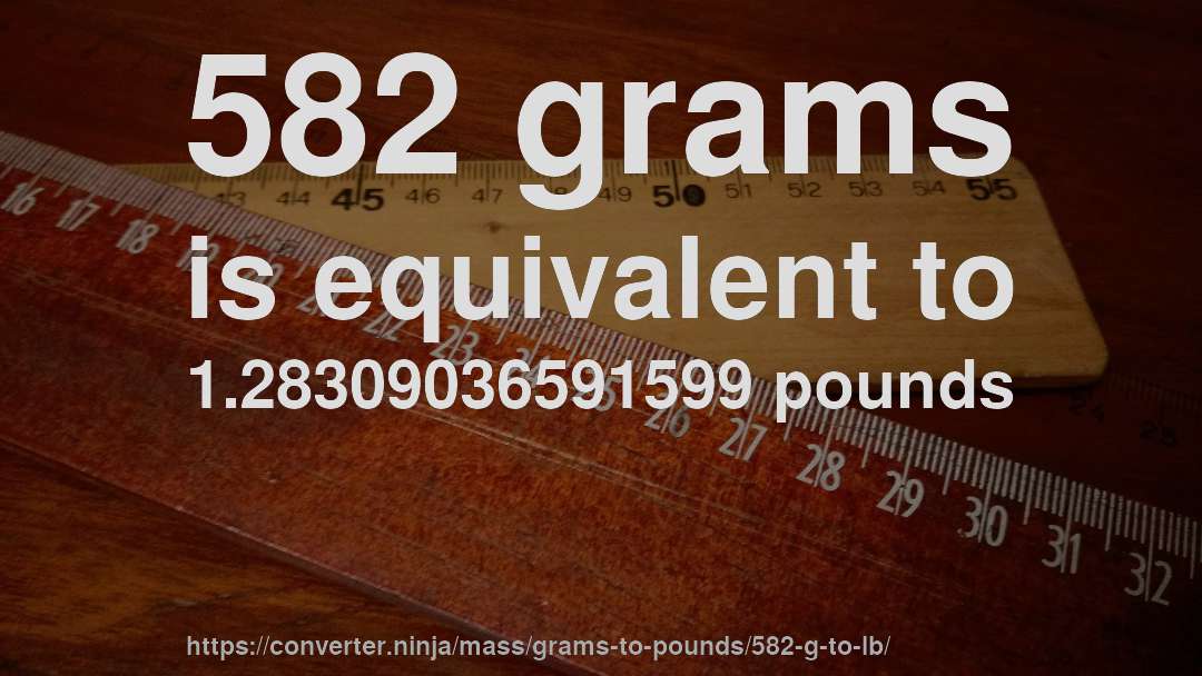 582 grams is equivalent to 1.28309036591599 pounds