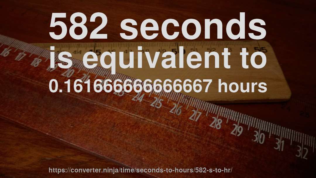 582 seconds is equivalent to 0.161666666666667 hours
