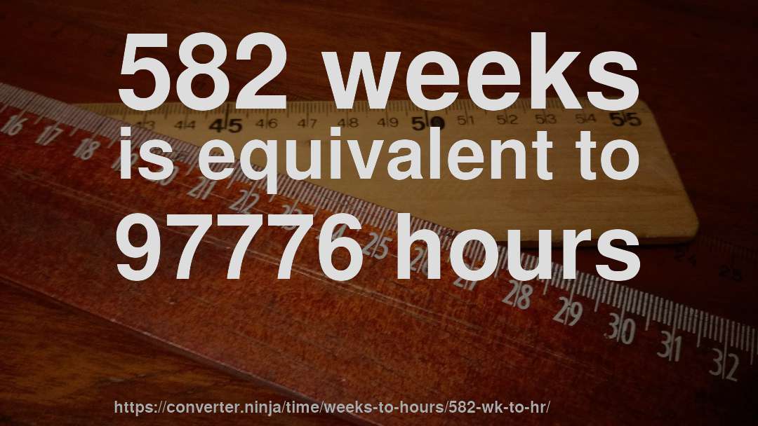 582 weeks is equivalent to 97776 hours