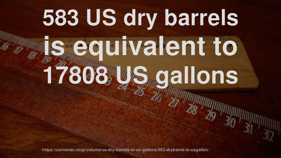 583 US dry barrels is equivalent to 17808 US gallons