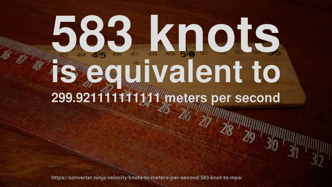 583 knots is equivalent to 299.921111111111 meters per second
