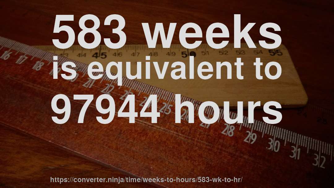 583 weeks is equivalent to 97944 hours