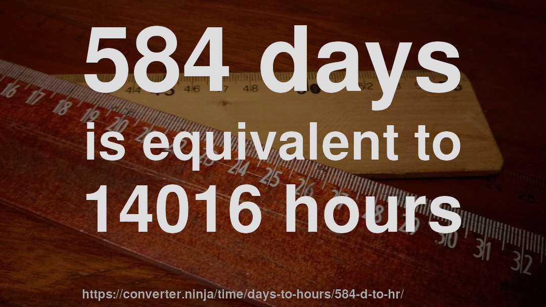 584 days is equivalent to 14016 hours