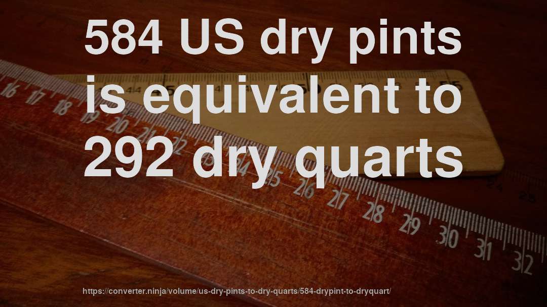 584 US dry pints is equivalent to 292 dry quarts