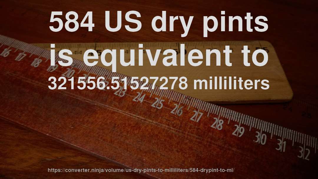 584 US dry pints is equivalent to 321556.51527278 milliliters