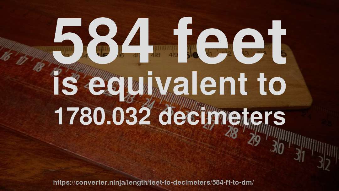 584 feet is equivalent to 1780.032 decimeters