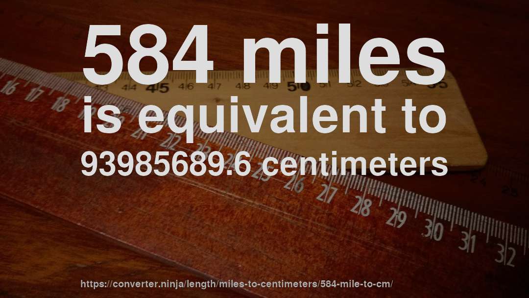 584 miles is equivalent to 93985689.6 centimeters