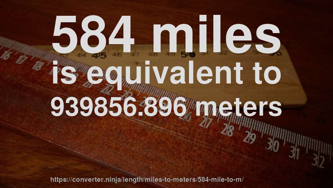 584 miles is equivalent to 939856.896 meters