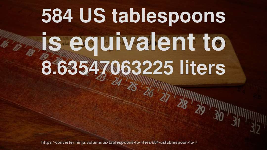 584 US tablespoons is equivalent to 8.63547063225 liters