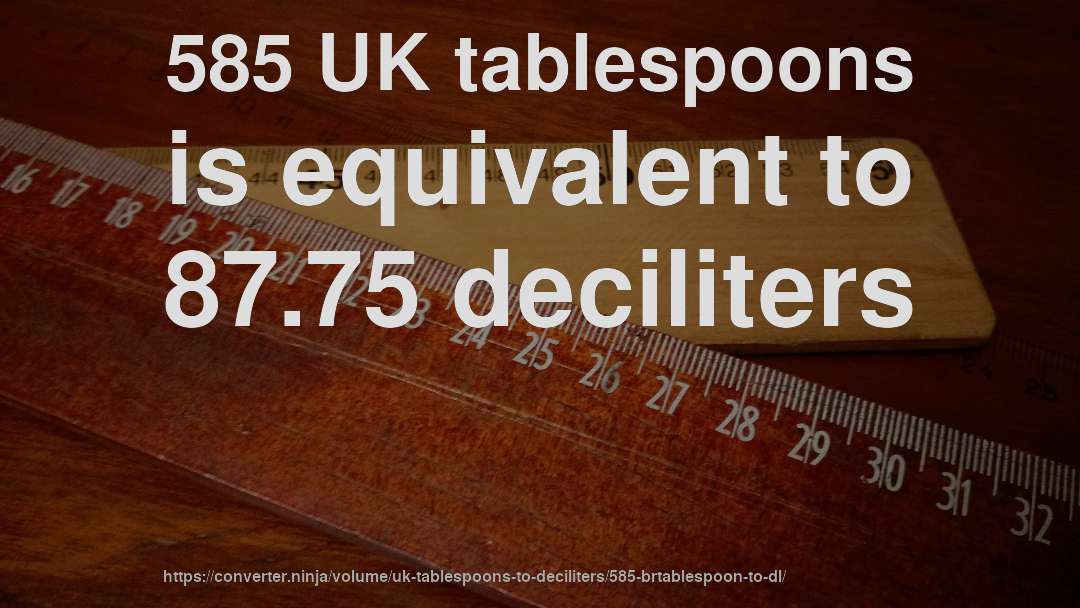 585 UK tablespoons is equivalent to 87.75 deciliters