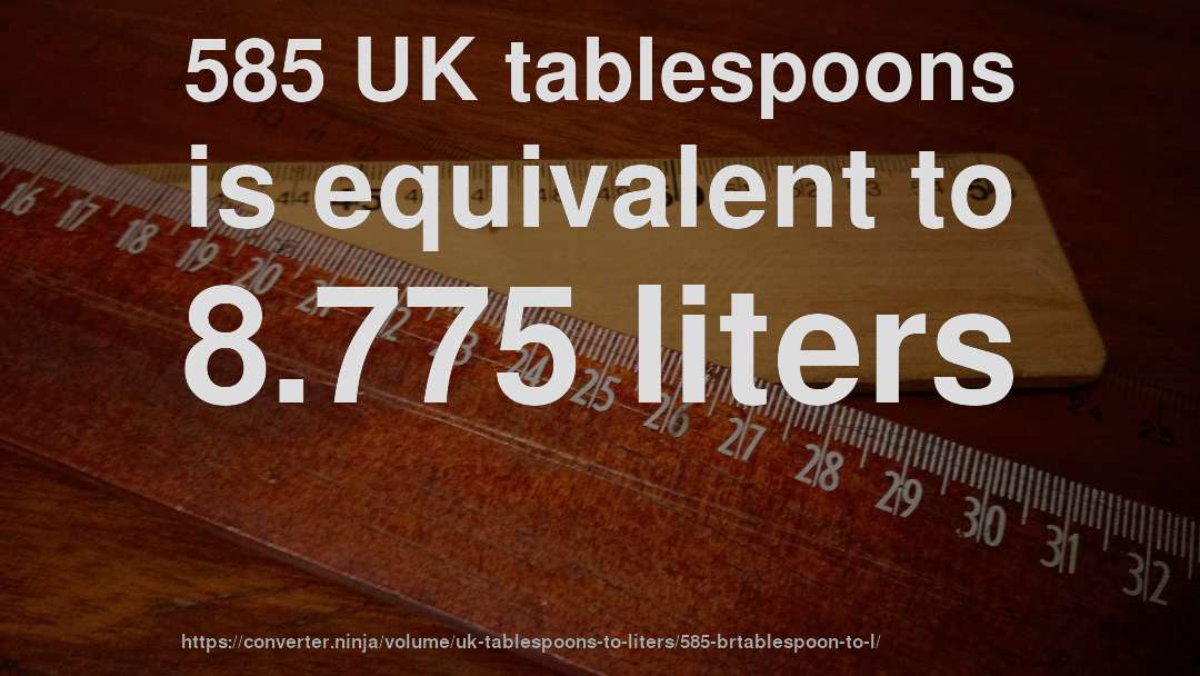 585 UK tablespoons is equivalent to 8.775 liters