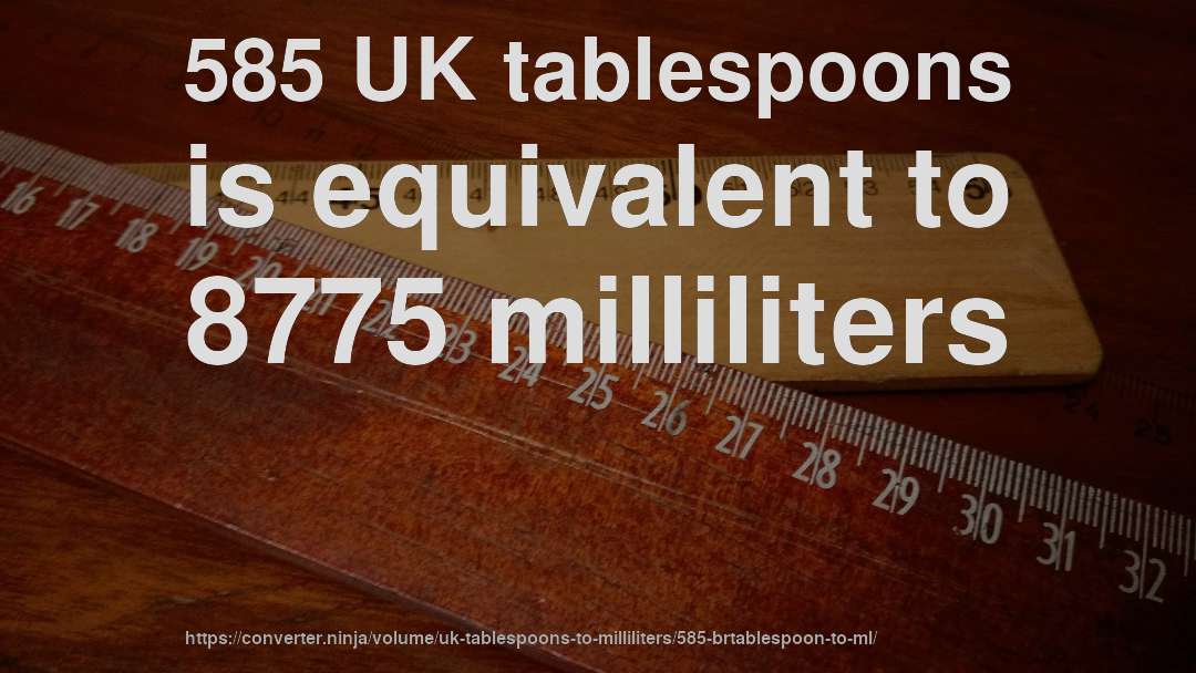 585 UK tablespoons is equivalent to 8775 milliliters