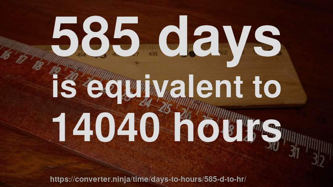 585 days is equivalent to 14040 hours