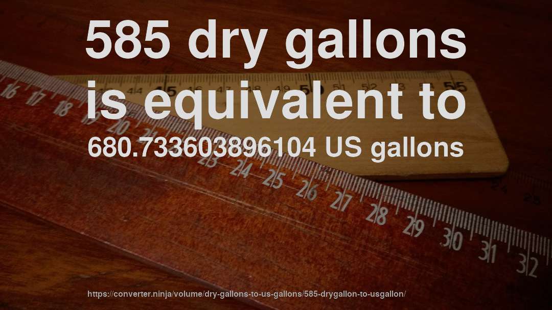 585 dry gallons is equivalent to 680.733603896104 US gallons