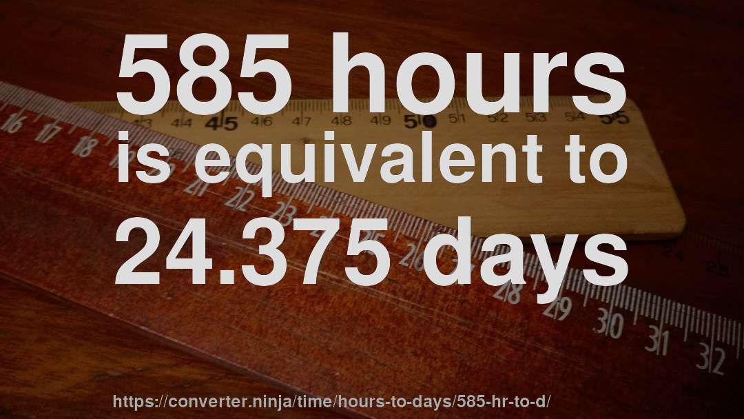 585 hours is equivalent to 24.375 days