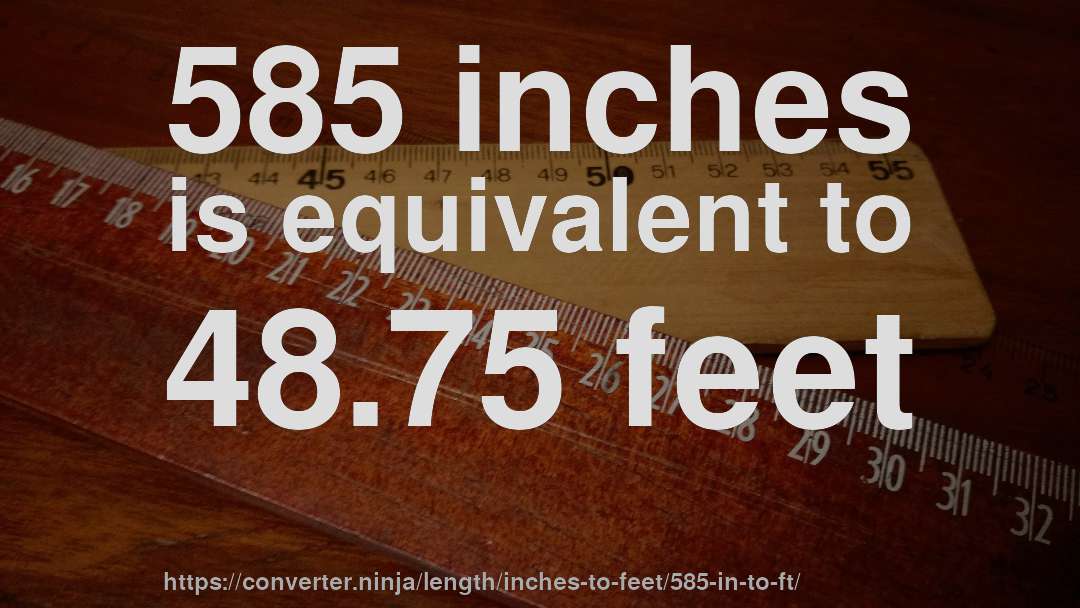 585 inches is equivalent to 48.75 feet