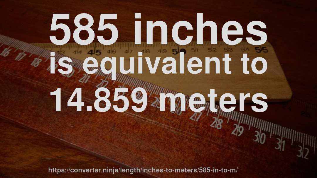 585 inches is equivalent to 14.859 meters