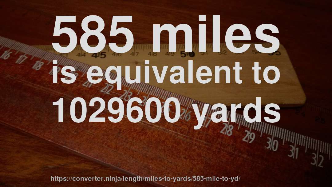 585 miles is equivalent to 1029600 yards