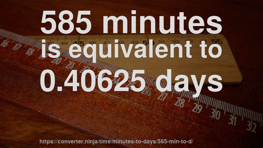 585 minutes is equivalent to 0.40625 days