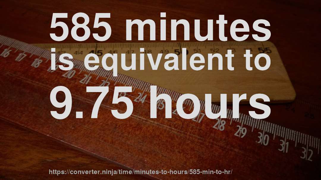 585 minutes is equivalent to 9.75 hours