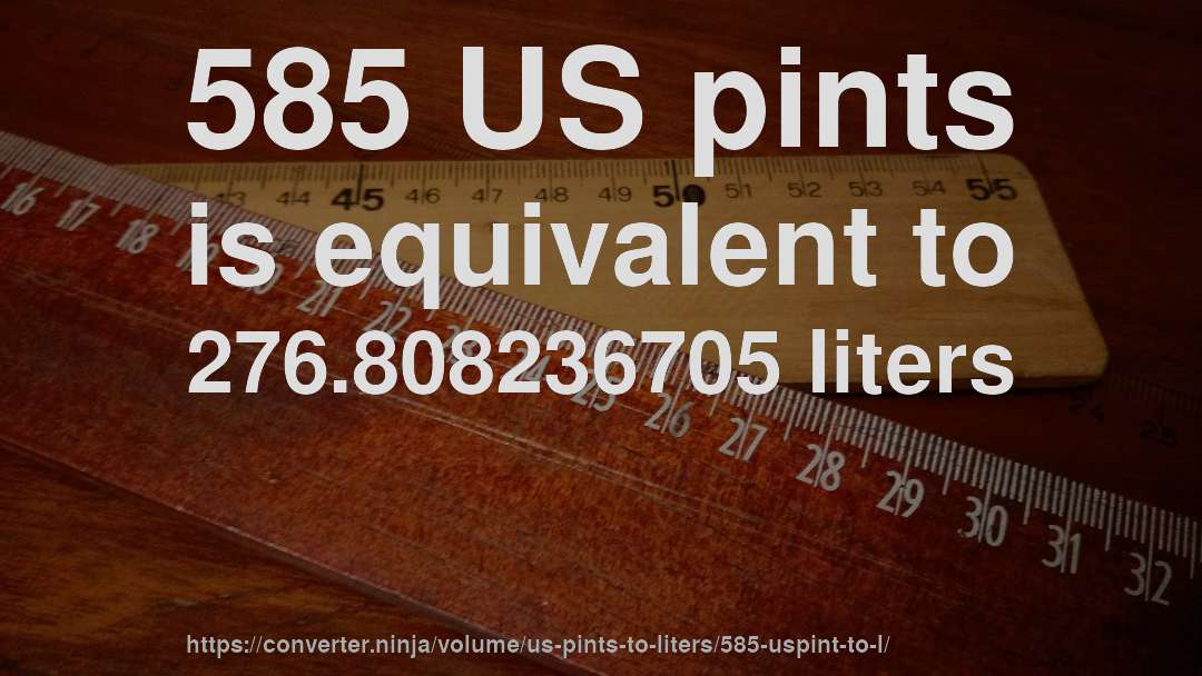 585 US pints is equivalent to 276.808236705 liters