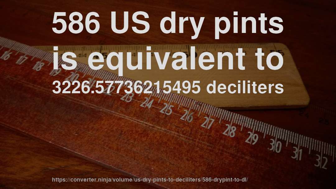 586 US dry pints is equivalent to 3226.57736215495 deciliters