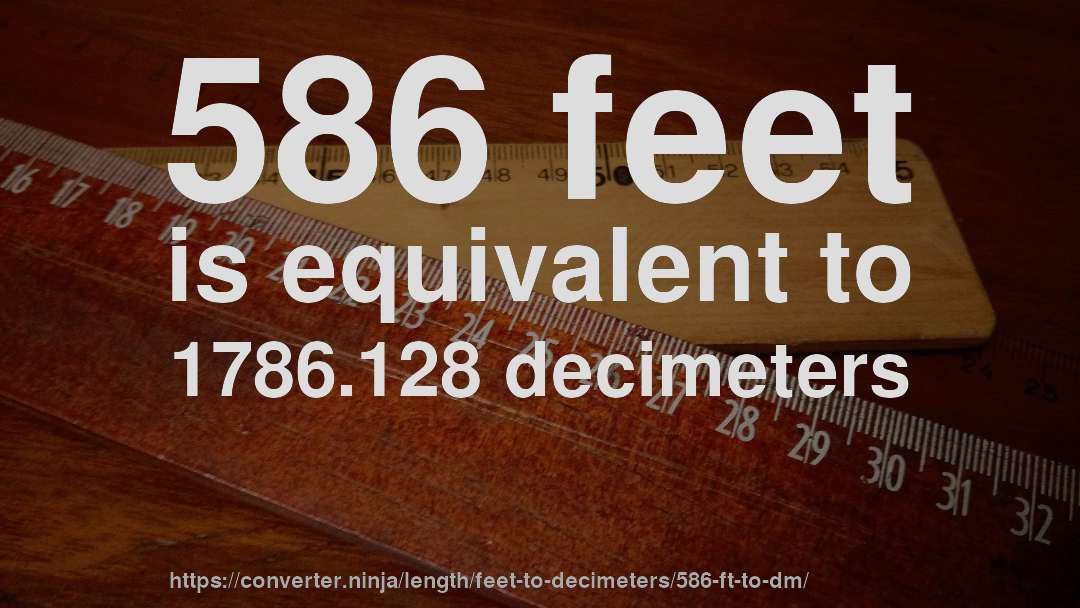 586 feet is equivalent to 1786.128 decimeters