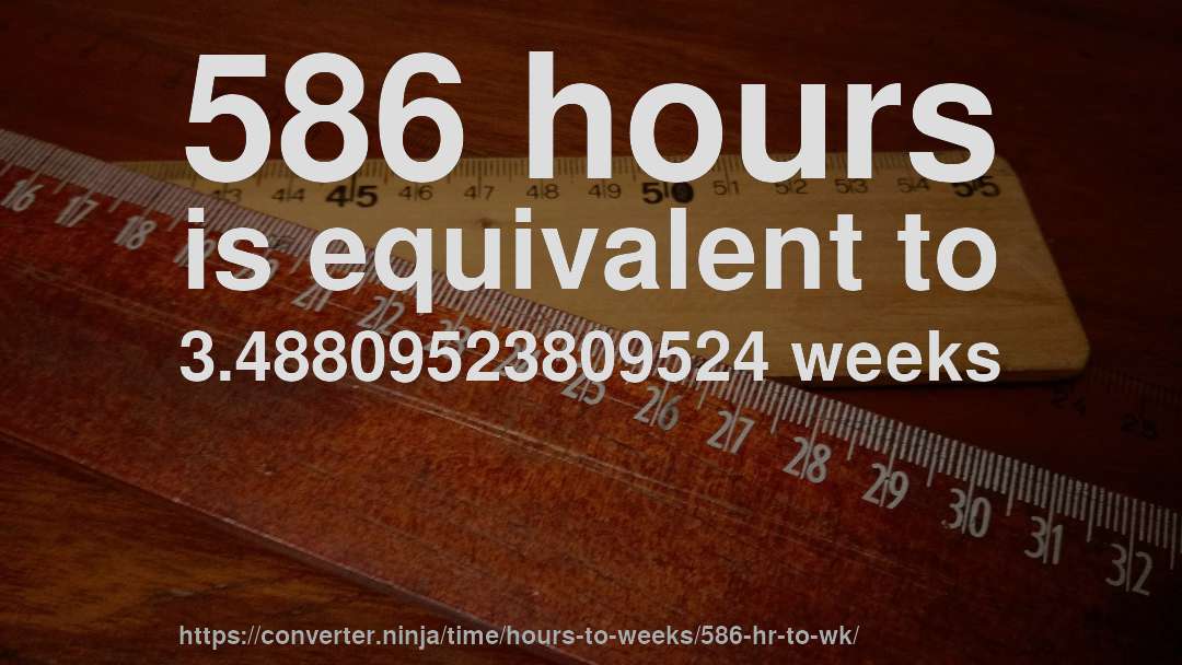 586 hours is equivalent to 3.48809523809524 weeks