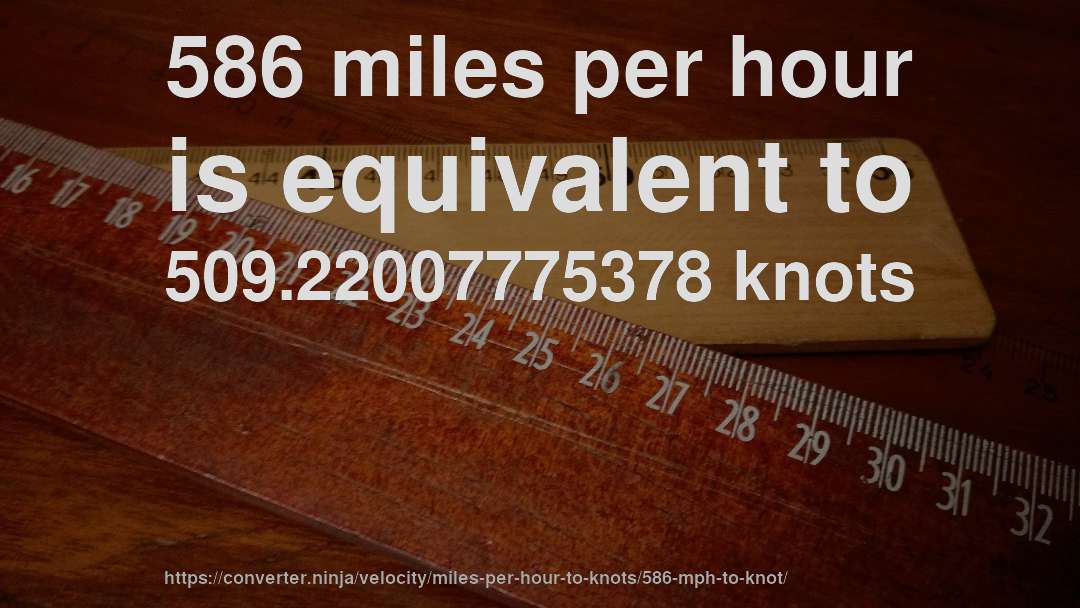 586 miles per hour is equivalent to 509.22007775378 knots