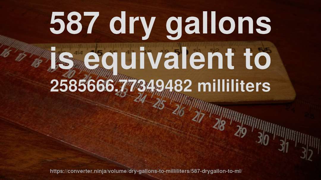 587 dry gallons is equivalent to 2585666.77349482 milliliters