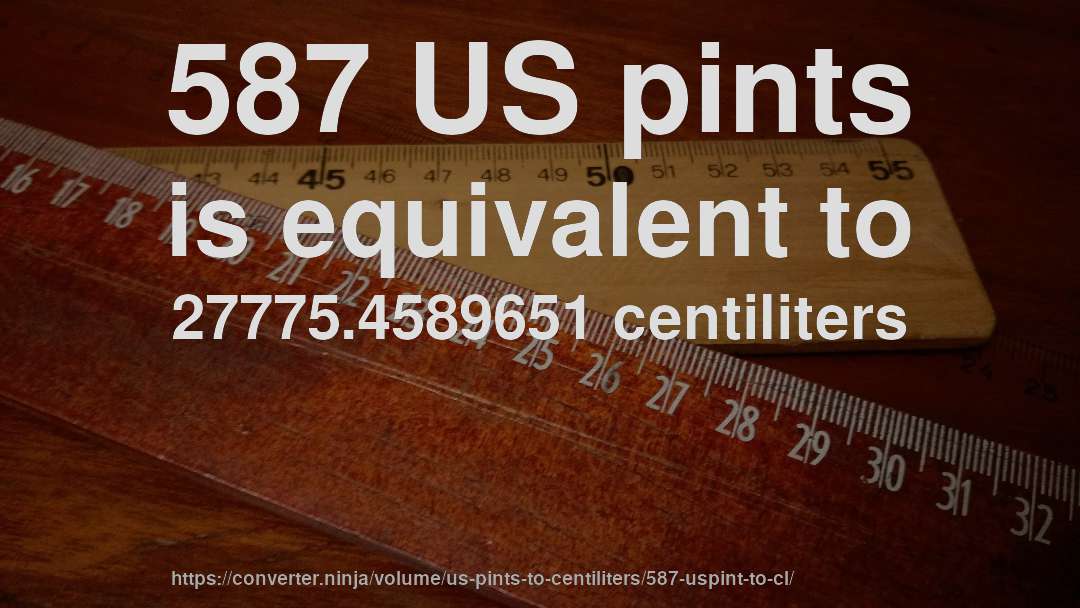 587 US pints is equivalent to 27775.4589651 centiliters