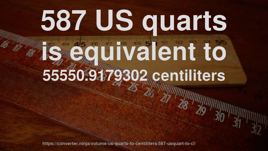587 US quarts is equivalent to 55550.9179302 centiliters