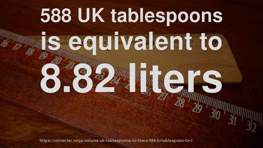 588 UK tablespoons is equivalent to 8.82 liters