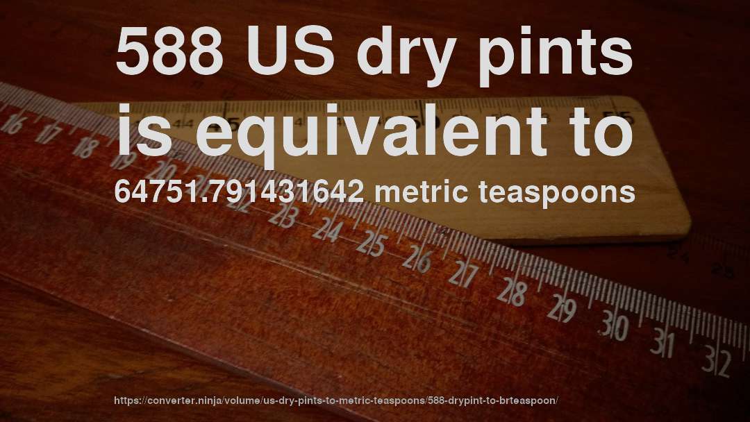 588 US dry pints is equivalent to 64751.791431642 metric teaspoons