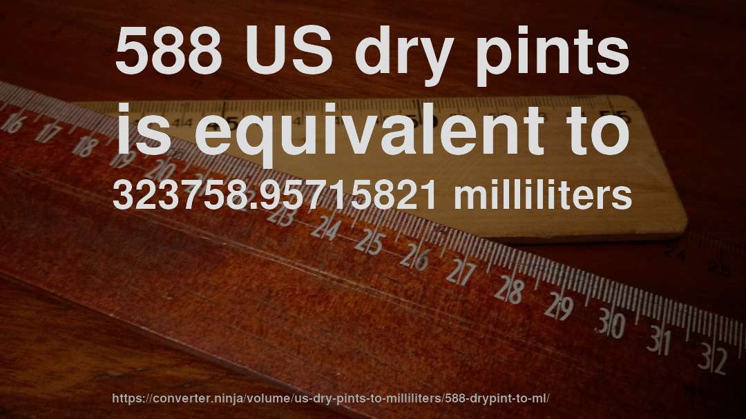 588 US dry pints is equivalent to 323758.95715821 milliliters
