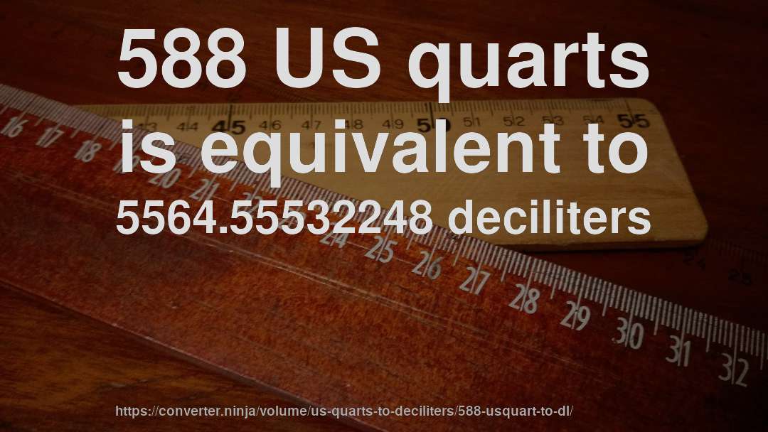 588 US quarts is equivalent to 5564.55532248 deciliters