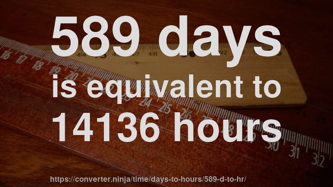 589 days is equivalent to 14136 hours