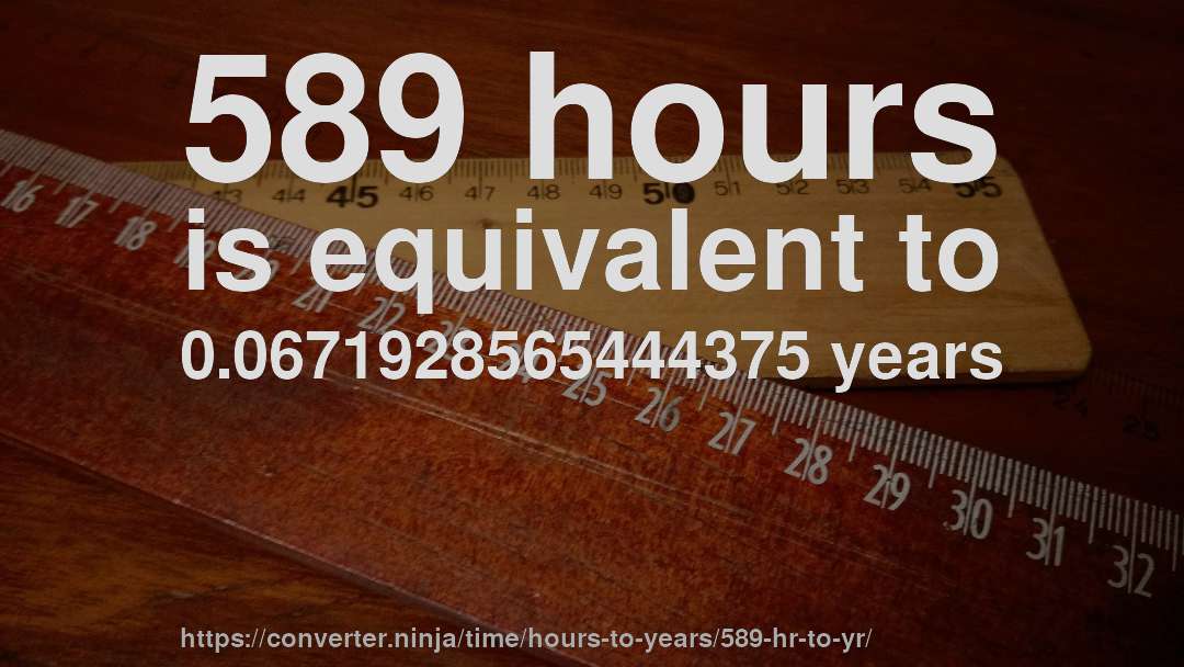 589 hours is equivalent to 0.0671928565444375 years
