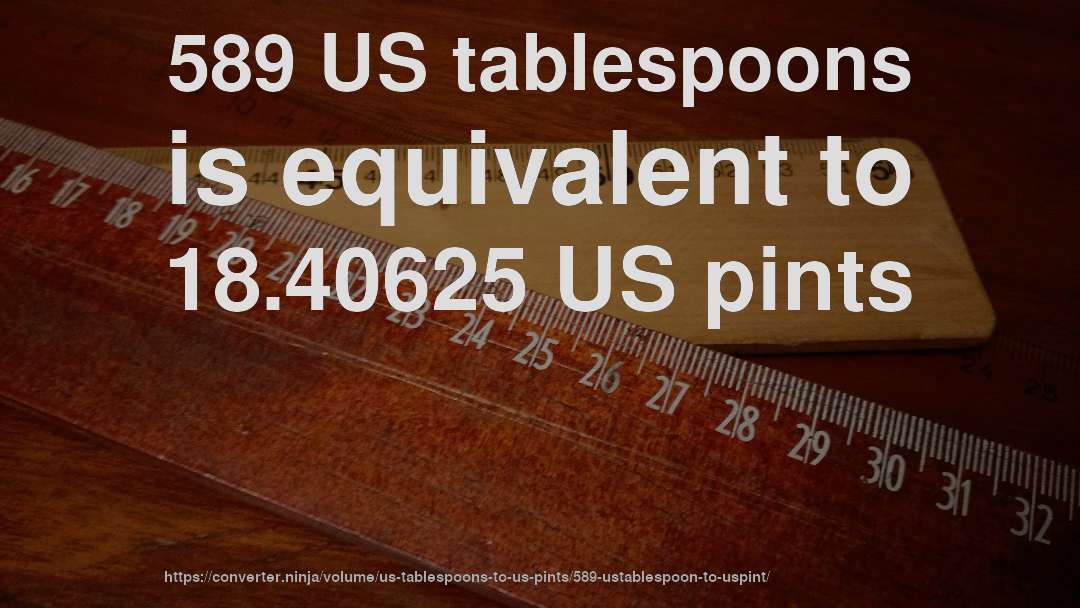 589 US tablespoons is equivalent to 18.40625 US pints