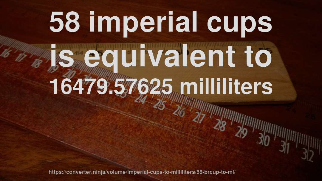 58 imperial cups is equivalent to 16479.57625 milliliters