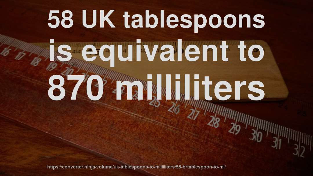 58 UK tablespoons is equivalent to 870 milliliters
