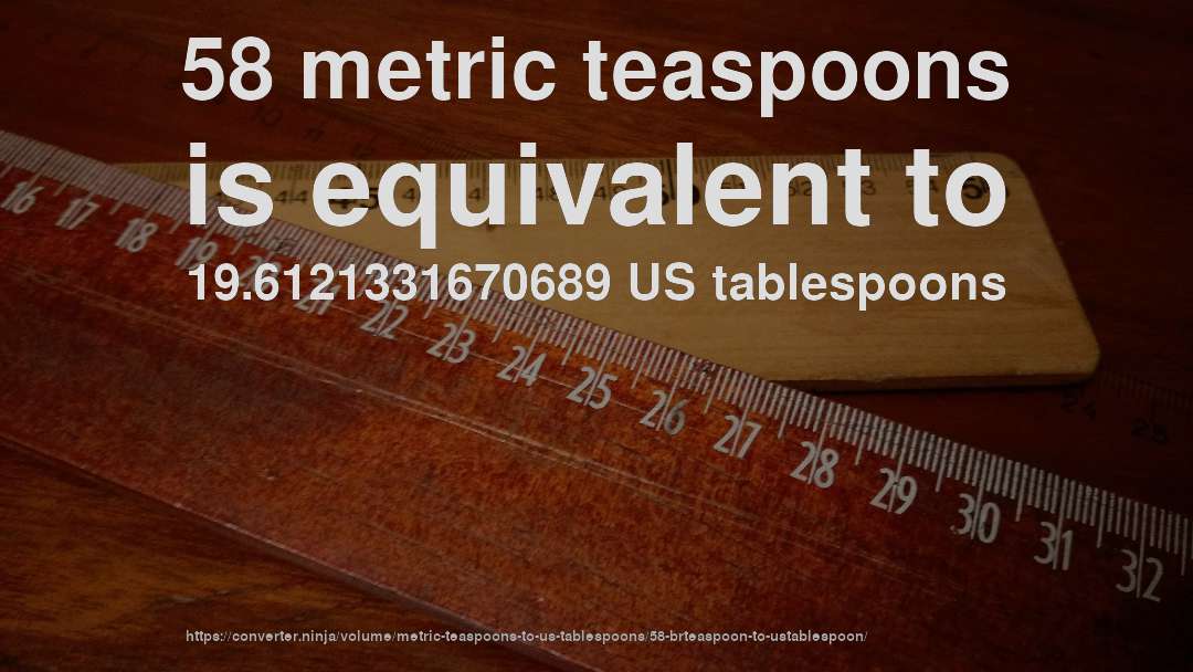 58 metric teaspoons is equivalent to 19.6121331670689 US tablespoons