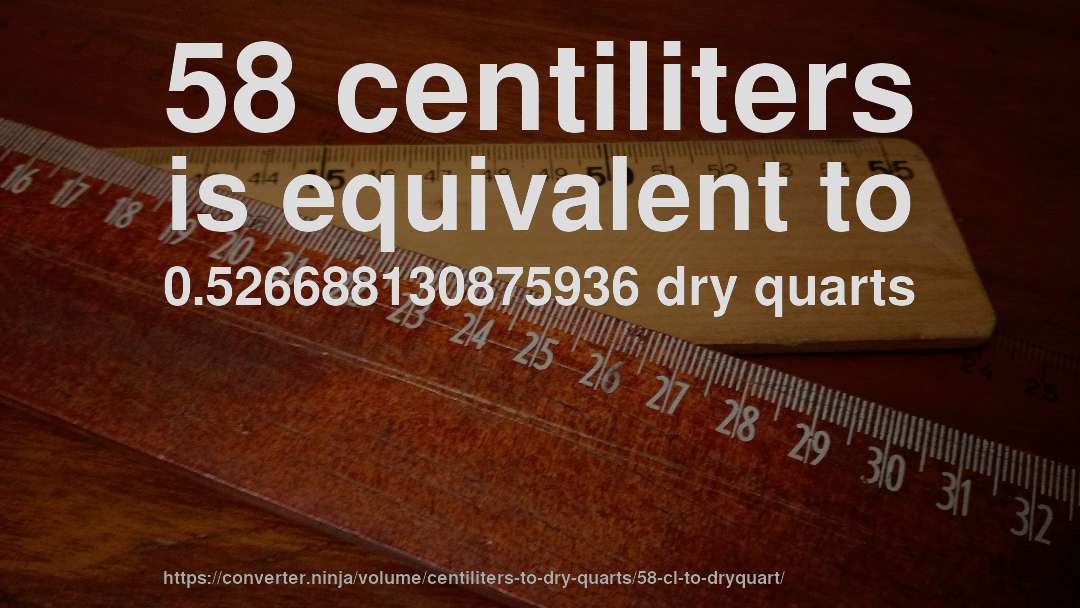 58 centiliters is equivalent to 0.526688130875936 dry quarts